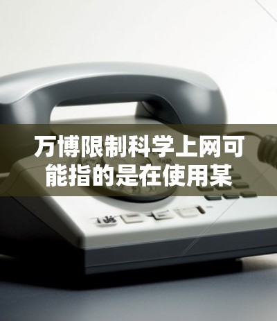 万博限制科学上网可能指的是在使用某些科学计算平台或数据库时,希望限制某些非科学的网络资源访问。以下是一些可能的解决方案或建议 万博限制科学上网可能指的是在使用某些科学计算平台或数据库时,希望限制某些非科学的网络资源访问。以下是一些可能的解决方案或建议
