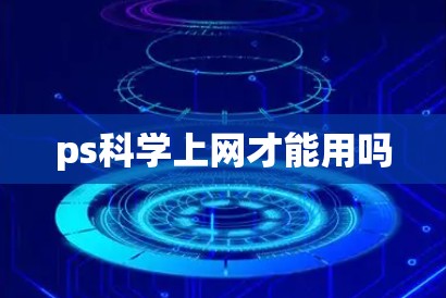 ps科学上网才能用吗 ps科学上网才能用吗