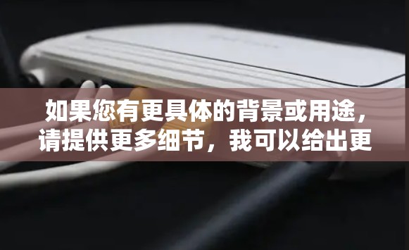 如果您有更具体的背景或用途,请提供更多细节,我可以给出更准确的解释 如果您有更具体的背景或用途,请提供更多细节,我可以给出更准确的解释