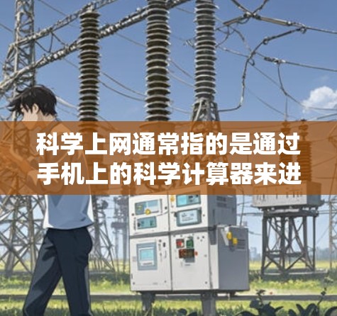 科学上网通常指的是通过手机上的科学计算器来进行各种计算和操作,而不是直接进行上网功能。以下是对科学上网的详细解释 科学上网通常指的是通过手机上的科学计算器来进行各种计算和操作,而不是直接进行上网功能。以下是对科学上网的详细解释