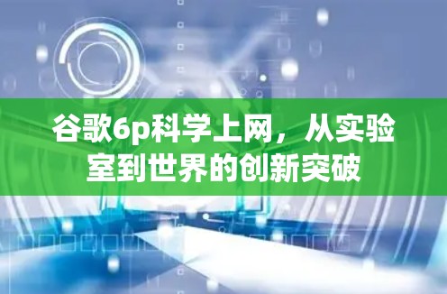 谷歌6p科学上网,从实验室到世界的创新突破 谷歌6p科学上网,从实验室到世界的创新突破