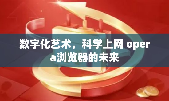 数字化艺术,科学上网 opera浏览器的未来 数字化艺术,科学上网 opera浏览器的未来