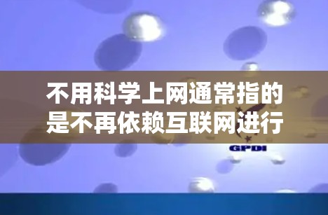 不用科学上网通常指的是不再依赖互联网进行科学研究、学习或信息获取。以下是一些可能的解释