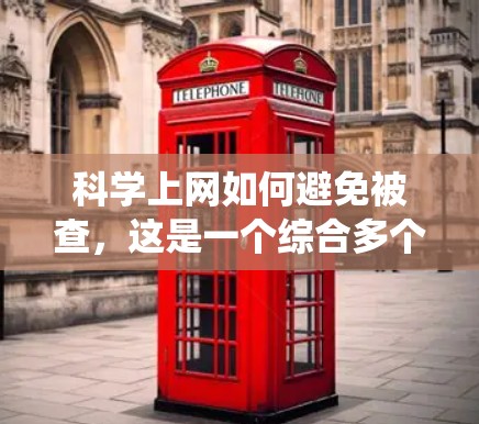 科学上网如何避免被查,这是一个综合多个方面的问题。以下是一些系统性的解决方案 科学上网如何避免被查,这是一个综合多个方面的问题。以下是一些系统性的解决方案