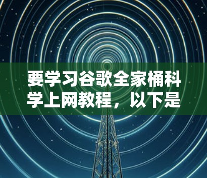 要学习谷歌全家桶科学上网教程,以下是分步骤的指导 要学习谷歌全家桶科学上网教程,以下是分步骤的指导