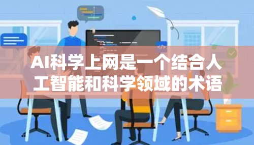 AI科学上网是一个结合人工智能和科学领域的术语，通常指利用人工智能技术在科学研究和数据处理中发挥作用的平台或方法。以下是对该术语的详细解释