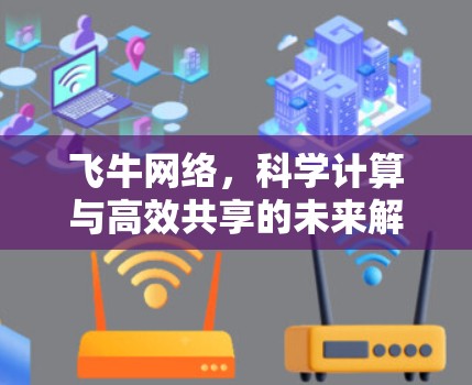 飞牛网络,科学计算与高效共享的未来解决方案 飞牛网络,科学计算与高效共享的未来解决方案