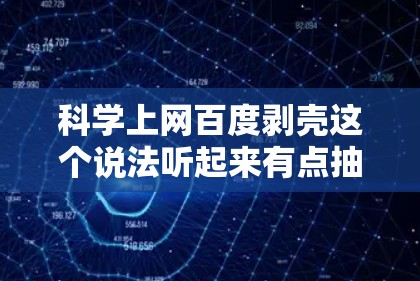 科学上网百度剥壳这个说法听起来有点抽象,可能需要更明确的上下文来解释。如果您指的是在科学领域通过互联网学习、研究或获取知识,可以考虑以下几点 科学上网百度剥壳这个说法听起来有点抽象,可能需要更明确的上下文来解释。如果您指的是在科学领域通过互联网学习、研究或获取知识,可以考虑以下几点
