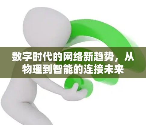 数字时代的网络新趋势,从物理到智能的连接未来 数字时代的网络新趋势,从物理到智能的连接未来