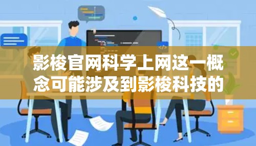 影梭官网科学上网这一概念可能涉及到影梭科技的官方网站,用户可以通过科学的角度访问和使用他们的服务或产品。以下是对该概念的详细解释 影梭官网科学上网这一概念可能涉及到影梭科技的官方网站,用户可以通过科学的角度访问和使用他们的服务或产品。以下是对该概念的详细解释