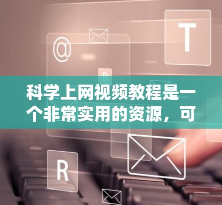 科学上网视频教程是一个非常实用的资源，可以帮助你将科学概念、实验数据、数据分析等内容制作成清晰、专业的视频。以下是一个详细的教程结构和内容建议，帮助你系统地学习科学上网视频制作