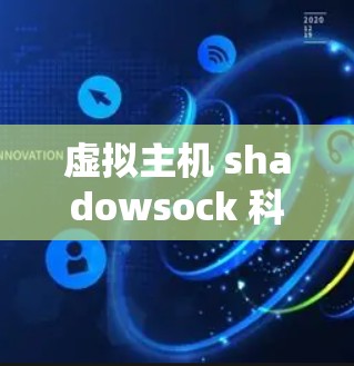 虚拟主机 shadowsock 科学上网 虚拟主机 shadowsock 科学上网