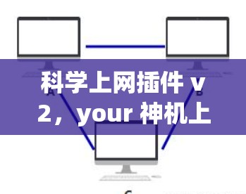 科学上网插件 v2,your 神机上网新宠,让你的网络体验更上一层楼 科学上网插件 v2,your 神机上网新宠,让你的网络体验更上一层楼