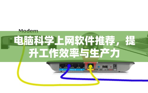 电脑科学上网软件推荐，提升工作效率与生产力