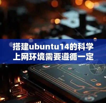 搭建ubuntu14的科学上网环境需要遵循一定的步骤和注意事项。以下是一个详细的指南,帮助您顺利完成搭建 搭建ubuntu14的科学上网环境需要遵循一定的步骤和注意事项。以下是一个详细的指南,帮助您顺利完成搭建