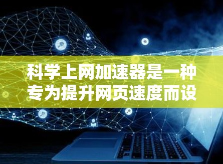 科学上网加速器是一种专为提升网页速度而设计的工具，适用于需要高性能的网站或网站资源。以下是对科学上网加速器的详细指南