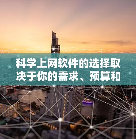 科学上网软件的选择取决于你的需求、预算和用途。以下是一个分步的指南，帮助你选择适合你的科学上网软件