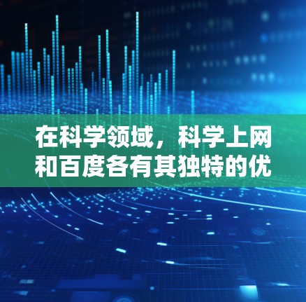 在科学领域,科学上网和百度各有其独特的优势和适用场景。以下是对它们的详细比较 在科学领域,科学上网和百度各有其独特的优势和适用场景。以下是对它们的详细比较