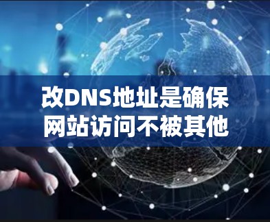 改DNS地址是确保网站访问不被其他服务器访问的重要步骤。以下是一步步的指南，帮助您顺利完成这个过程