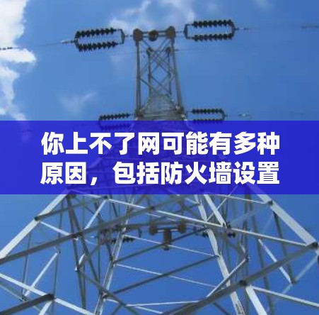 你上不了网可能有多种原因,包括防火墙设置、网络连接问题、VPN使用、电脑硬件问题或网络服务故障。以下是一步步的解决方案 你上不了网可能有多种原因,包括防火墙设置、网络连接问题、VPN使用、电脑硬件问题或网络服务故障。以下是一步步的解决方案