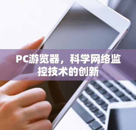 PC游览器,科学网络监控技术的创新 PC游览器,科学网络监控技术的创新