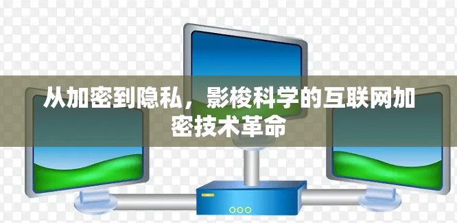 从加密到隐私,影梭科学的互联网加密技术革命 从加密到隐私,影梭科学的互联网加密技术革命