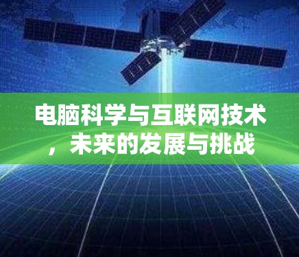 电脑科学与互联网技术,未来的发展与挑战 电脑科学与互联网技术,未来的发展与挑战