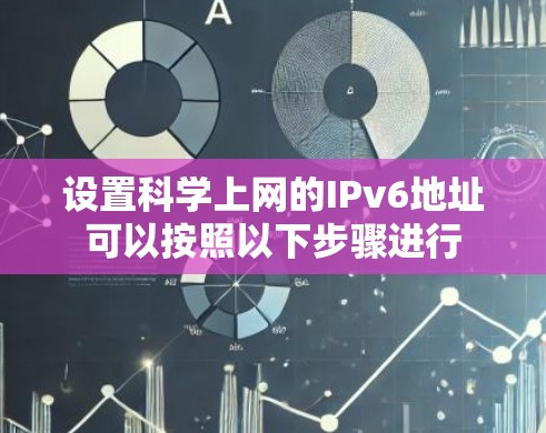 设置科学上网的IPv6地址可以按照以下步骤进行 设置科学上网的IPv6地址可以按照以下步骤进行