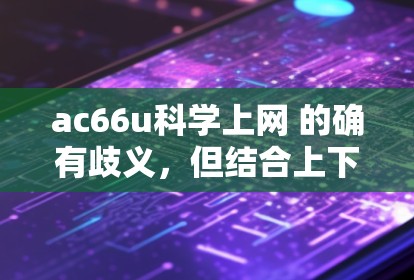 ac66u科学上网 的确有歧义，但结合上下文，可能指的是某种型号或芯片，用于科学计算或网络服务。如果你是想了解如何获取或使用该型号设备，可以参考以下步骤
