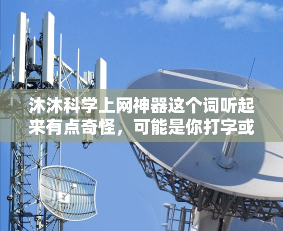 沐沐科学上网神器这个词听起来有点奇怪,可能是你打字或输入时有误。如果你想通过手机上网,可以尝试以下几种方式 沐沐科学上网神器这个词听起来有点奇怪,可能是你打字或输入时有误。如果你想通过手机上网,可以尝试以下几种方式
