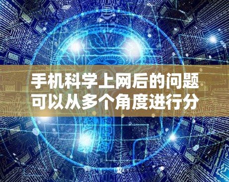 手机科学上网后的问题可以从多个角度进行分析,包括个人信息泄露、健康提醒功能的误用、对个人隐私和健康的影响,以及对社会的影响。以下是关于这个问题的详细总结和分析 手机科学上网后的问题可以从多个角度进行分析,包括个人信息泄露、健康提醒功能的误用、对个人隐私和健康的影响,以及对社会的影响。以下是关于这个问题的详细总结和分析