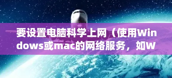 要设置电脑科学上网(使用Windows或mac的网络服务,如Windows Subsystem for Windows(WS2)可以按照以下步骤操作 要设置电脑科学上网(使用Windows或mac的网络服务,如Windows Subsystem for Windows(WS2)可以按照以下步骤操作