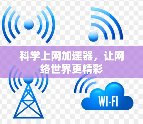 科学上网加速器，让网络世界更精彩