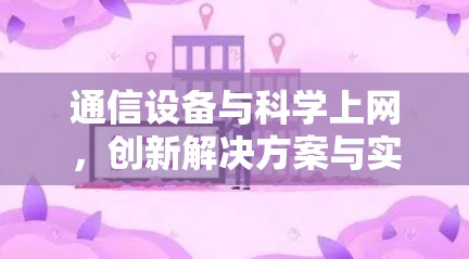 通信设备与科学上网，创新解决方案与实际应用