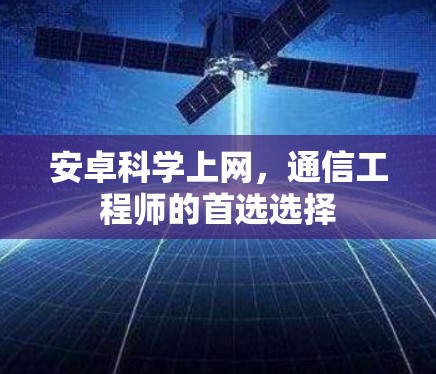 安卓科学上网,通信工程师的首选选择 安卓科学上网,通信工程师的首选选择