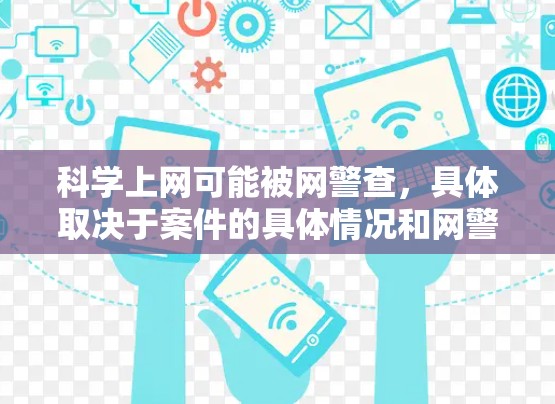 科学上网可能被网警查,具体取决于案件的具体情况和网警的执法策略。以下是对此问题的详细分析 科学上网可能被网警查,具体取决于案件的具体情况和网警的执法策略。以下是对此问题的详细分析
