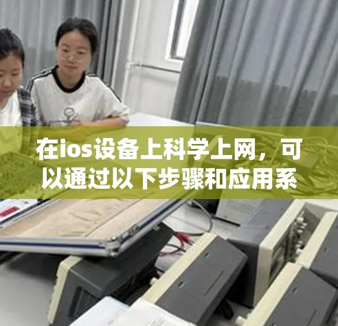 在ios设备上科学上网,可以通过以下步骤和应用系统进行 在ios设备上科学上网,可以通过以下步骤和应用系统进行
