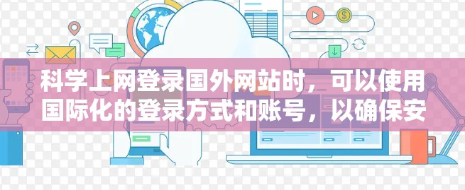 科学上网登录国外网站时，可以使用国际化的登录方式和账号，以确保安全和便捷。以下是一些建议