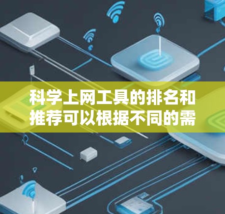 科学上网工具的排名和推荐可以根据不同的需求进行选择,以下是一些综合考虑功能、易用性和适用场景的选择工具 科学上网工具的排名和推荐可以根据不同的需求进行选择,以下是一些综合考虑功能、易用性和适用场景的选择工具