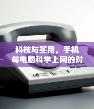 科技与实用,手机与电脑科学上网的对比与启示 科技与实用,手机与电脑科学上网的对比与启示