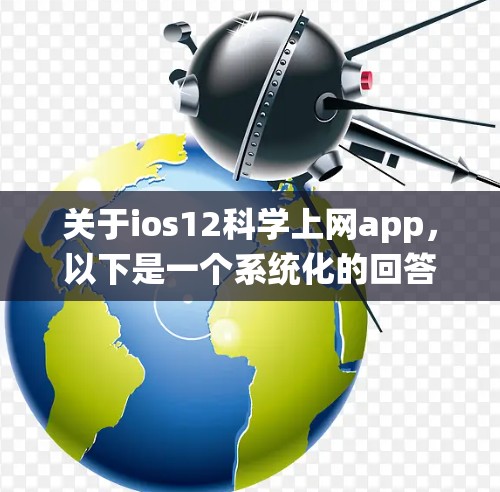 关于ios12科学上网app，以下是一个系统化的回答