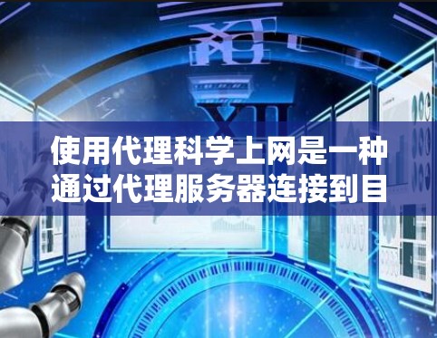 使用代理科学上网是一种通过代理服务器连接到目标服务器的网络操作,通常用于解决网络连接不稳定的常见问题。以下是详细的步骤指南 使用代理科学上网是一种通过代理服务器连接到目标服务器的网络操作,通常用于解决网络连接不稳定的常见问题。以下是详细的步骤指南