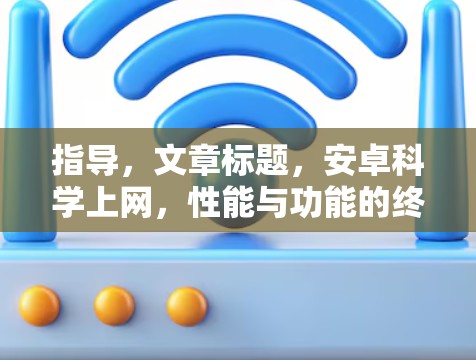 指导,文章标题,安卓科学上网,性能与功能的终极选择 指导,文章标题,安卓科学上网,性能与功能的终极选择