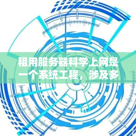 租用服务器科学上网是一个系统工程,涉及多个环节,包括准备、购买、配置和管理。以下是一个有条理的步骤指南,帮助您科学地租用服务器 租用服务器科学上网是一个系统工程,涉及多个环节,包括准备、购买、配置和管理。以下是一个有条理的步骤指南,帮助您科学地租用服务器