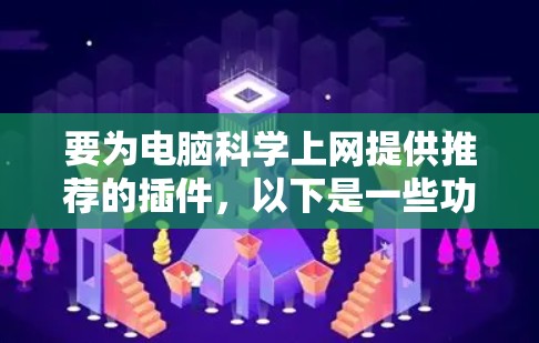 要为电脑科学上网提供推荐的插件,以下是一些功能强大且支持多平台的推荐 要为电脑科学上网提供推荐的插件,以下是一些功能强大且支持多平台的推荐