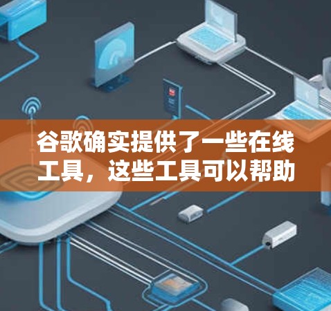 谷歌确实提供了一些在线工具,这些工具可以帮助用户进行科学计算、数据分析等。以下是几个主要的科学上网工具及其功能 谷歌确实提供了一些在线工具,这些工具可以帮助用户进行科学计算、数据分析等。以下是几个主要的科学上网工具及其功能