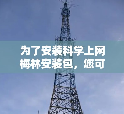 为了安装科学上网梅林安装包,您可以按照以下步骤进行 为了安装科学上网梅林安装包,您可以按照以下步骤进行