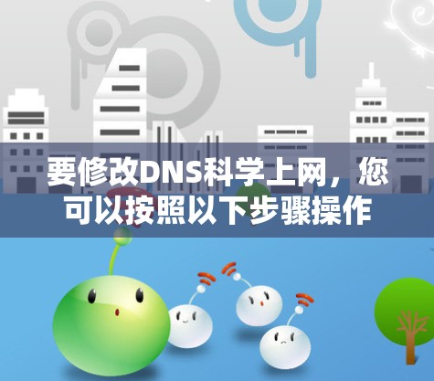 要修改DNS科学上网,您可以按照以下步骤操作 要修改DNS科学上网,您可以按照以下步骤操作