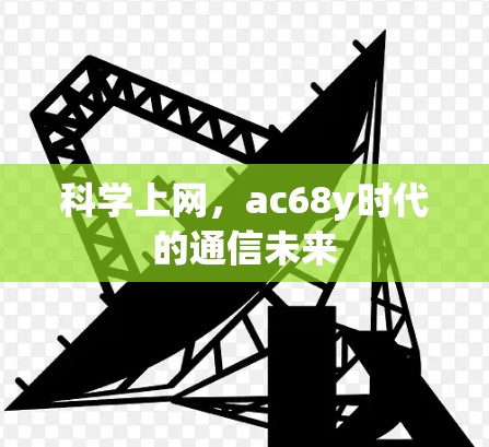 科学上网,ac68y时代的通信未来 科学上网,ac68y时代的通信未来
