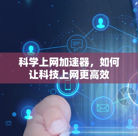 科学上网加速器,如何让科技上网更高效 科学上网加速器,如何让科技上网更高效